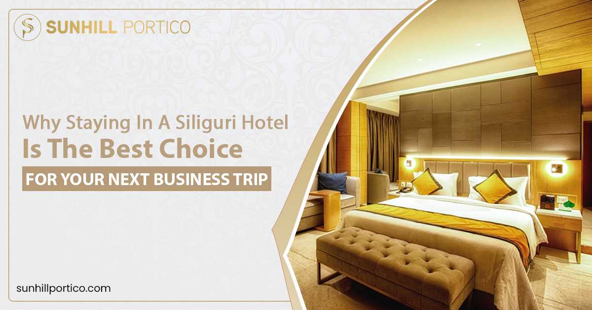 Why staying in a Siliguri Hotel is the Best Choice for Your Next Business Trip