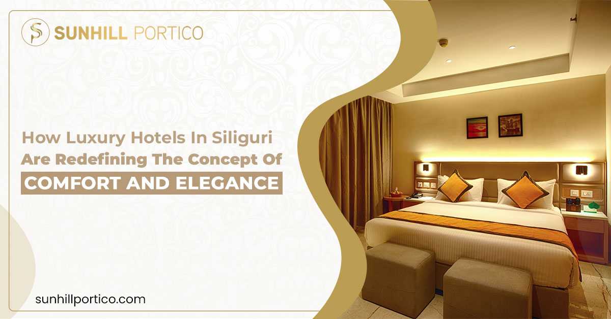 How Luxury Hotels in Siliguri Are Redefining the Concept of Comfort and Elegance